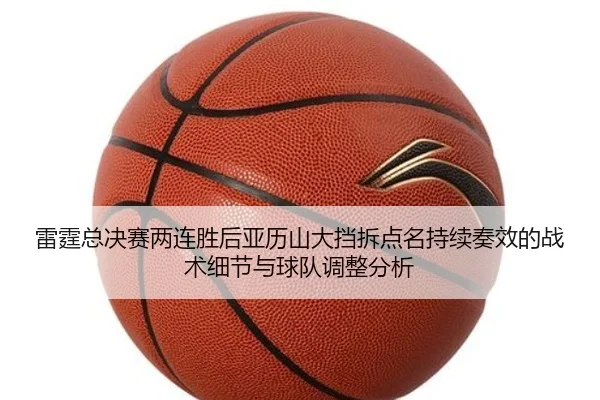 雷霆总决赛两连胜后亚历山大挡拆点名持续奏效的战术细节与球队调整分析
