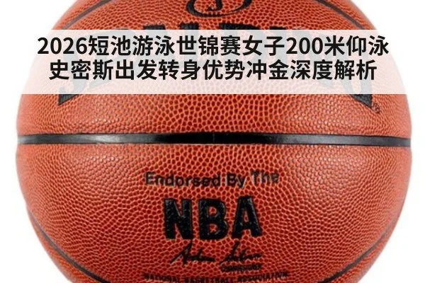 2026短池游泳世锦赛女子200米仰泳 史密斯出发转身优势冲金深度解析