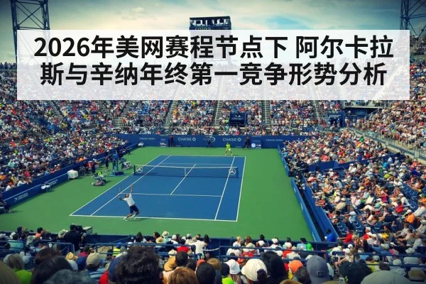 2026年美网赛程节点下 阿尔卡拉斯与辛纳年终第一竞争形势分析