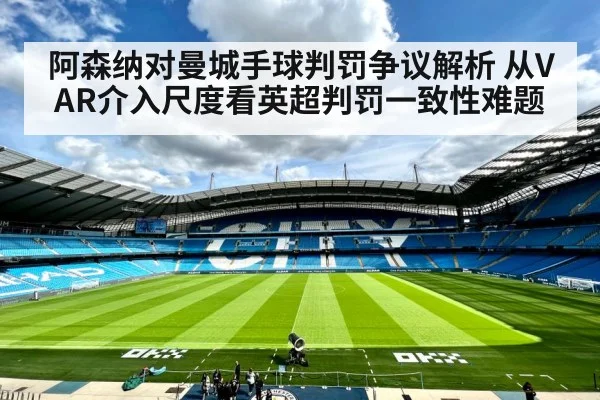 阿森纳对曼城手球判罚争议解析 从VAR介入尺度看英超判罚一致性难题