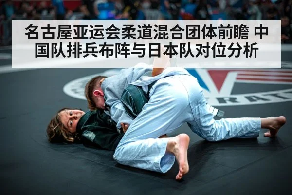 名古屋亚运会柔道混合团体前瞻 中国队排兵布阵与日本队对位分析