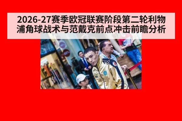 2026-27赛季欧冠联赛阶段第二轮利物浦角球战术与范戴克前点冲击前瞻分析
