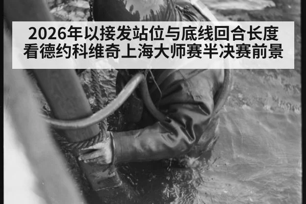 2026年以接发站位与底线回合长度看德约科维奇上海大师赛半决赛前景